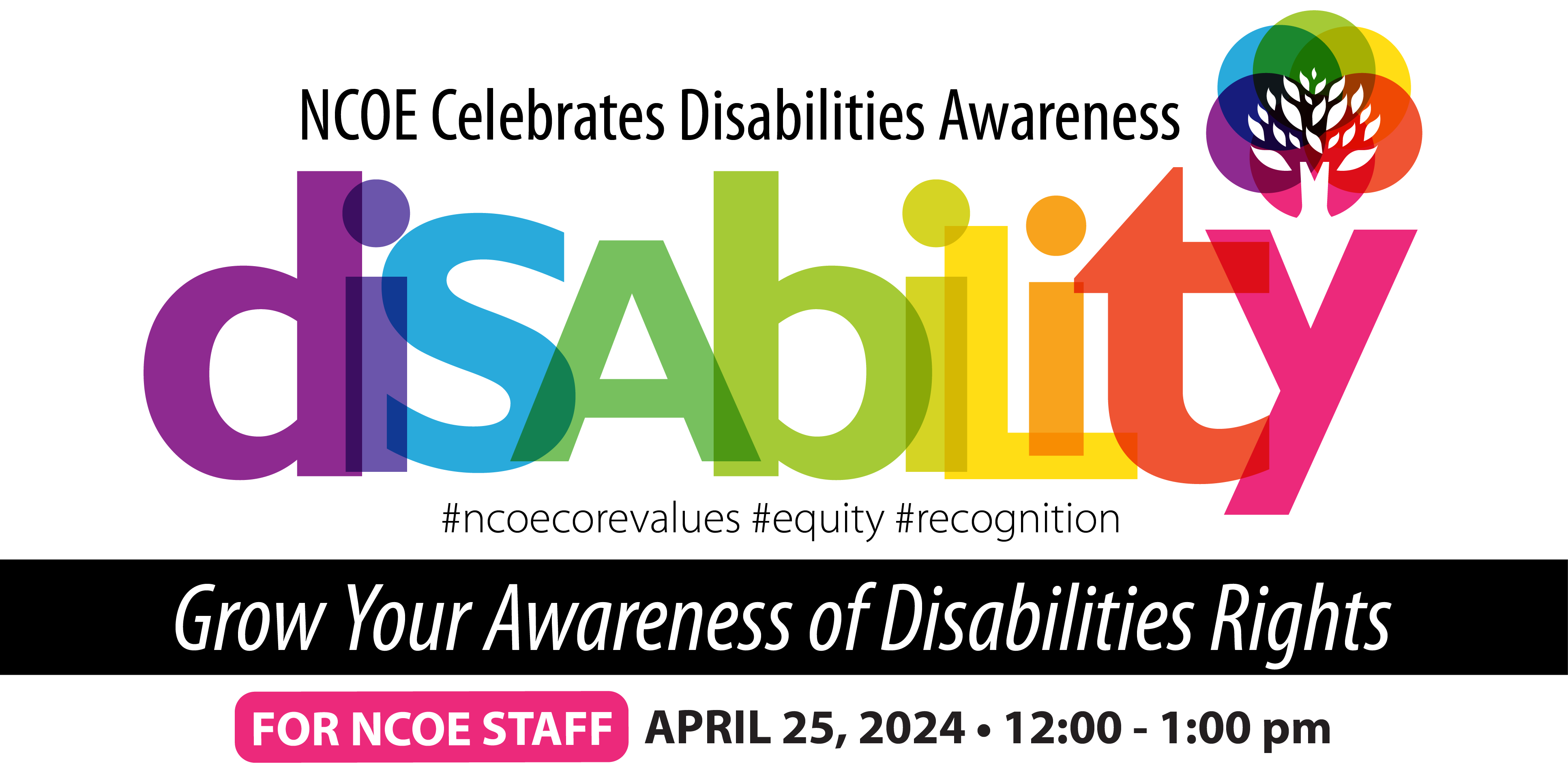 For NCOE Staff NCOE Disabilities Awareness Education Event - Grow Your Awareness about Disabilities Rights April 25, 2024 12:00 - 1:00 pm 